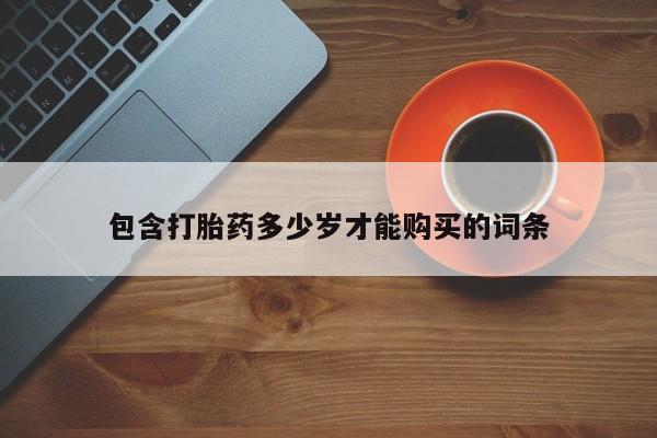 购买打胎药私人微信包含打胎药多少岁才能购买的词条