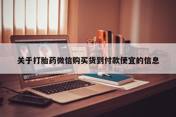 购买打胎药私人微信关于打胎药微信购买货到付款便宜的信息