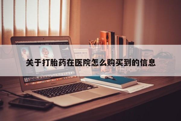 购买打胎药私人微信关于打胎药在医院怎么购买到的信息