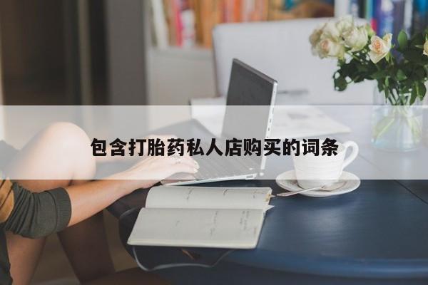购买打胎药私人微信包含打胎药私人店购买的词条
