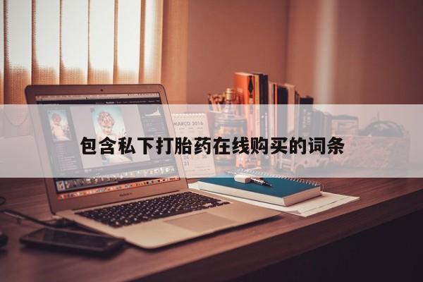 购买打胎药私人微信包含私下打胎药在线购买的词条