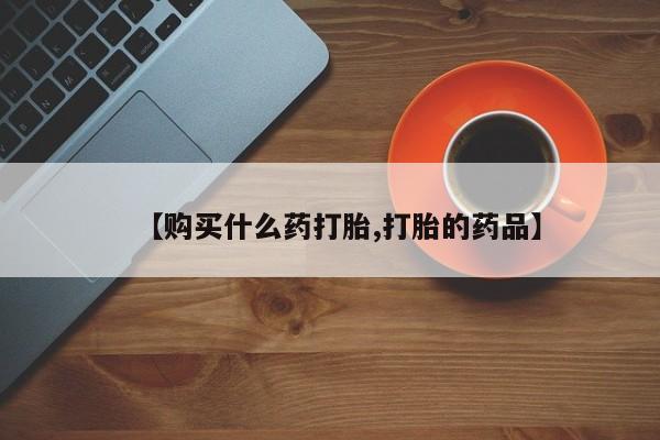 购买打胎药私人微信【购买什么药打胎,打胎的药品】