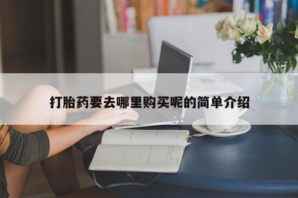 购买打胎药私人微信打胎药要去哪里购买呢的简单介绍